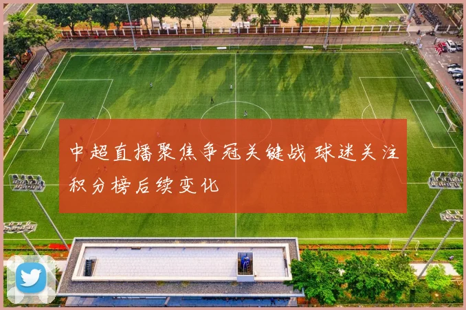 中超直播聚焦争冠关键战 球迷关注积分榜后续变化