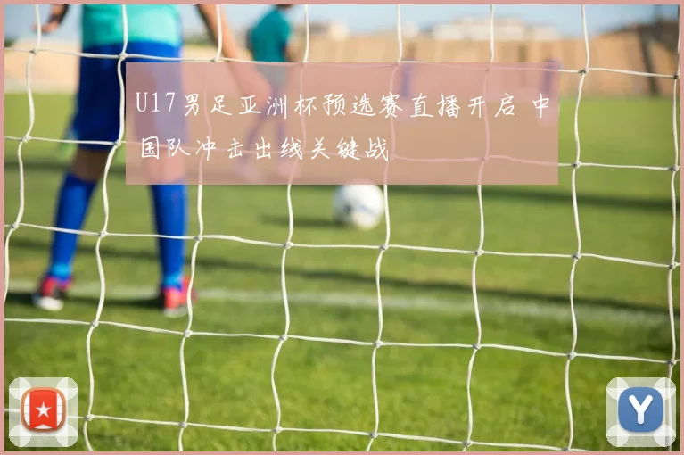 U17男足亚洲杯预选赛直播开启 中国队冲击出线关键战