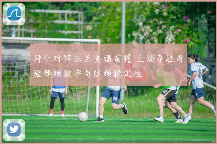 拜仁对阵法兰克福前瞻 主场争胜考验锋线效率与防线稳定性