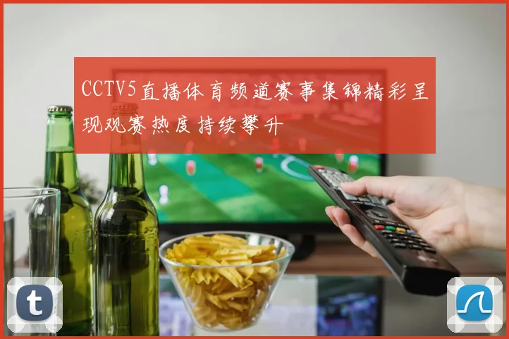 CCTV5直播体育频道赛事集锦精彩呈现观赛热度持续攀升