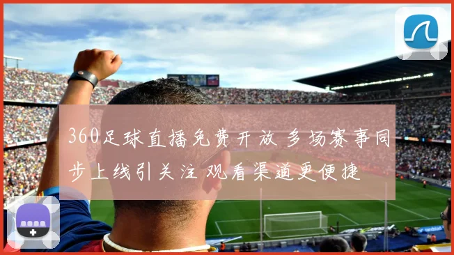 360足球直播免费开放 多场赛事同步上线引关注 观看渠道更便捷